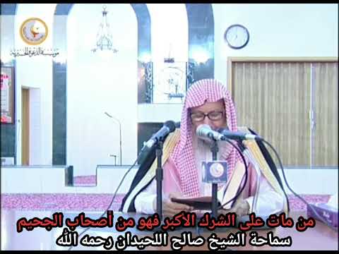 من مات على الشرك الأكبر فهو من أصحاب الجحيم الشيخ صالح اللحيدان رحمه الله