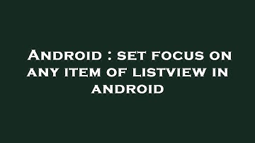 Android : set focus on any item of listview in android
