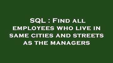 SQL : Find all employees who live in same cities and streets as the managers