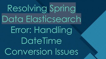 Resolving Spring Data Elasticsearch Error: Handling DateTime Conversion Issues