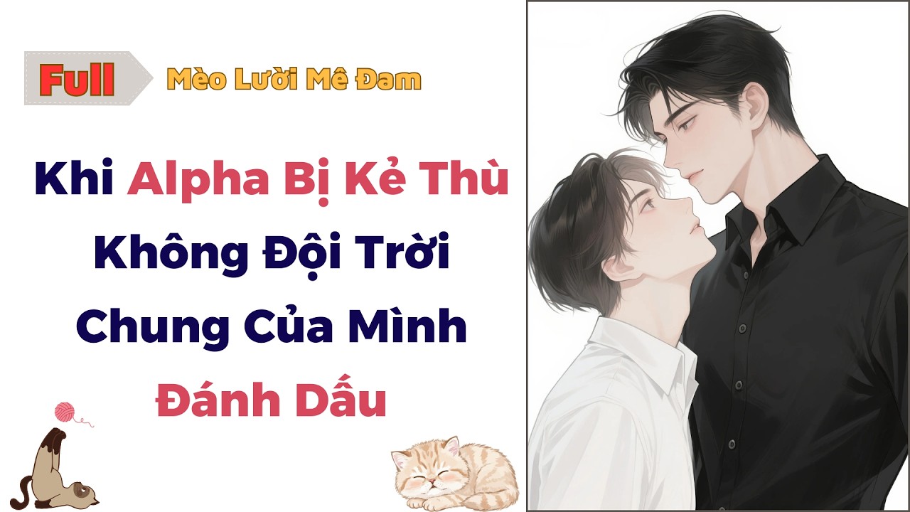 [Truyện Đam Mỹ] Khi Alpha Bị Kẻ Thù Không Đội Trời Chung Của Mình Đánh Dấu - Full #dammy #audio #bl