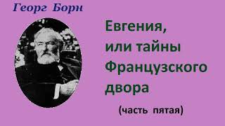 Георг Борн. Евгения, или тайны французского двора. Часть пятая. Аудиокнига.