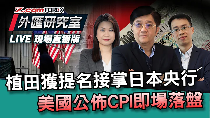 植田獲提名接掌日本央行，美國公佈CPI即場落盤 | 關焯照​​ 棠哥 Frank | Z.com Forex - 天天要聞