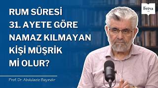Rum sûresi 31. ayete göre namaz kılmayan kişi müşrik mi olur? | Prof. Dr. Abdulaziz Bayındır