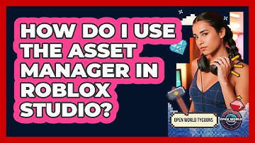How Do I Use The Asset Manager In Roblox Studio? - Open World Tycoons