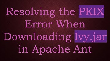 Resolving the PKIX Error When Downloading Ivy.jar in Apache Ant