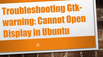 Troubleshooting Gtk-warning: Cannot Open Display in Ubuntu
