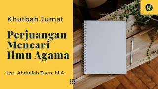 Khutbah Jumat: Perjuangan Mencari Ilmu Agama - Ustadz Abdullah Zaen, Lc., MA