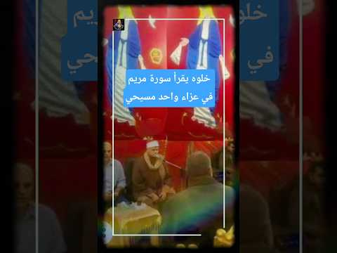 خلوه يقرأ سورة مريم في العزاء مشهد مؤثر من عزاء مسيحي في شبرا