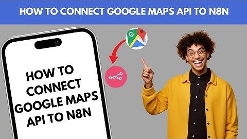 HOW TO CONNECT GOOGLE MAPS API TO N8N