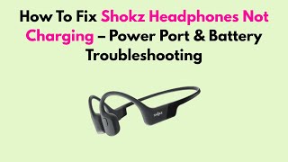 How To Fix Shokz Headphones Not Charging – Power Port &amp; Battery Troubleshooting