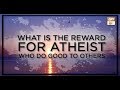 Watch What is the Reward for Atheist Who Do Good Online In HD