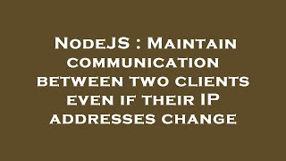 NodeJS : Maintain communication between two clients even if their IP addresses change