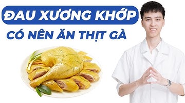 ĐAU NHỨC  XƯƠNG KHỚP CÓ ĂN THỊT GÀ ĐƯỢC KHÔNG ? | Bác sĩ Giang