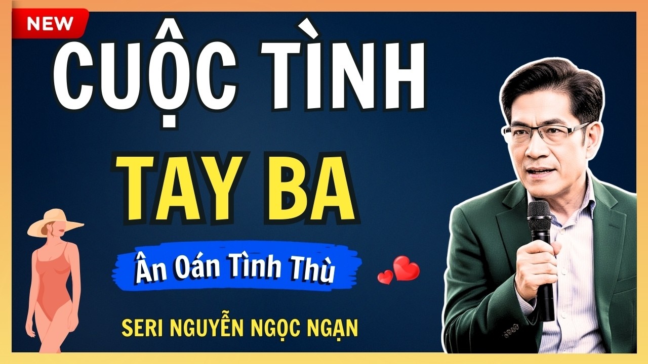 CUỘC TÌNH TAY BA – Lối thoát nào cho người trong cuộc giữa ma trận tình thù – Seri Nguyễn Ngọc Ngạn