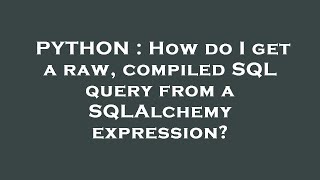 PYTHON : How do I get a raw, compiled SQL query from a SQLAlchemy expression?