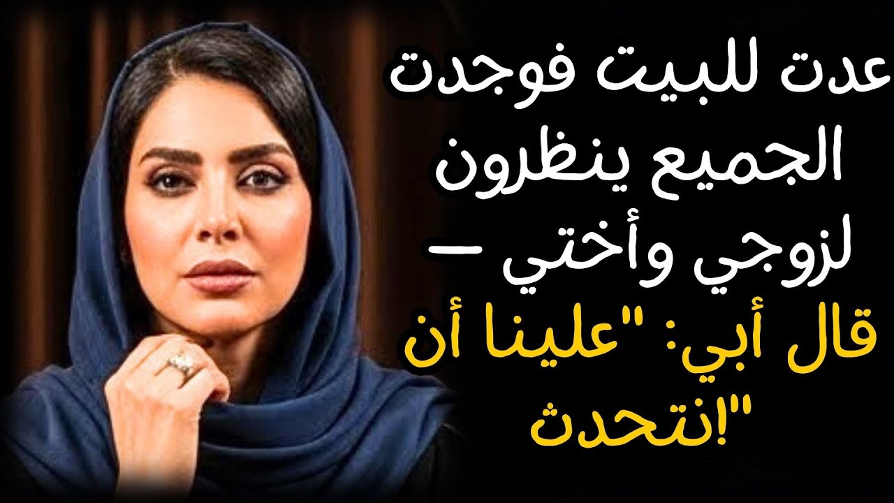 عدت للبيت فوجدت الجميع ينظرون لزوجي وأختي — قال أبي: 