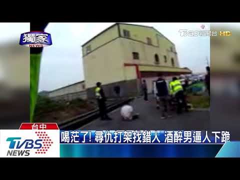 喝茫了！　尋仇打架找錯人　酒醉男逼人下跪
