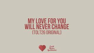 My Love for You will Never Change [TOLT26 Original]