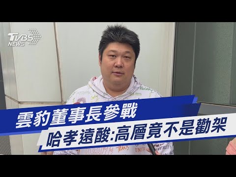 雲豹董事長參戰 哈孝遠酸：高層竟不是勸架