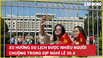 Xu hướng du lịch được nhiều người chuộng trong dịp nghỉ lễ 30.4 | Báo Lao Động