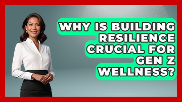 Why Is Building Resilience Crucial For Gen Z Wellness? - Gen Z Unfiltered