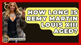 How Long Is Remy Martin Louis XIII Aged? - The Rich And Famous Files