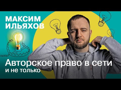 Авторское право в сети и не только | Максим Ильяхов