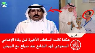 عاجل هكذا كانت الساعات الأخيرة قبل وفاة الإعلامي السعودي فهد الشايع بعد صراع مع المرض !!