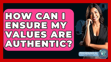 How Can I Ensure My Values Are Authentic? - Psychological Clarity