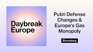 Putin Defense Changes & Europe's Gas Monopoly | Bloomberg Daybreak: Europe Edition