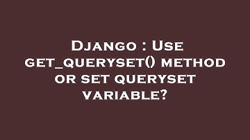 Django : Use get_queryset() method or set queryset variable?