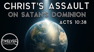 CHRISTS ASSAULT ON SATANS DOMINION - Acts 10:38