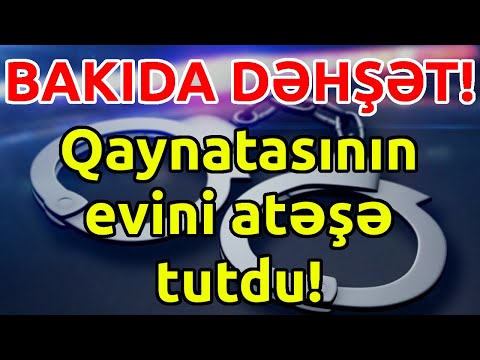 Bakıda dəhşət! Qaynatasının evini atəşə tutdu! Xəbərlər, Son xeberler, bugun