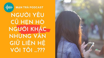 Người yêu cũ có người yêu mới nhưng vẫn giữ liên lạc với tôi? Ứng xử thế nào để không bị lợi dụng?