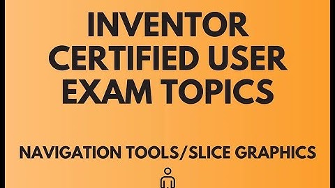 INVENTOR CERTIFIED USER EXAM TOPICS: NAVIGATION BAR AND SLICE GRAPHICS