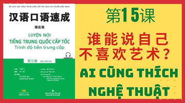 第15 课. 谁能说自己不喜欢艺术_BÀI 15. AI CŨNG THÍCH NGHỆ THUẬT_Giao tiếp tiếng Trung cấp tốc _TIỀN TRUNG CẤP #15