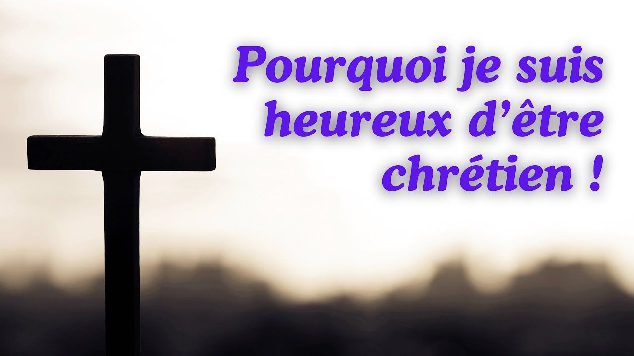 Pourquoi je suis heureux d’être chrétien!