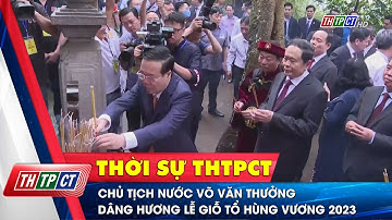 Chủ tịch nước Võ Văn Thưởng dâng hương Lễ Giỗ Tổ Hùng Vương 2023 | Cần Thơ TV