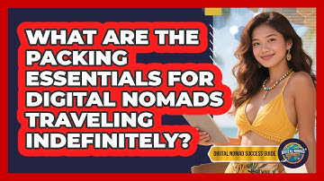 What Are The Packing Essentials For Digital Nomads Traveling Indefinitely?