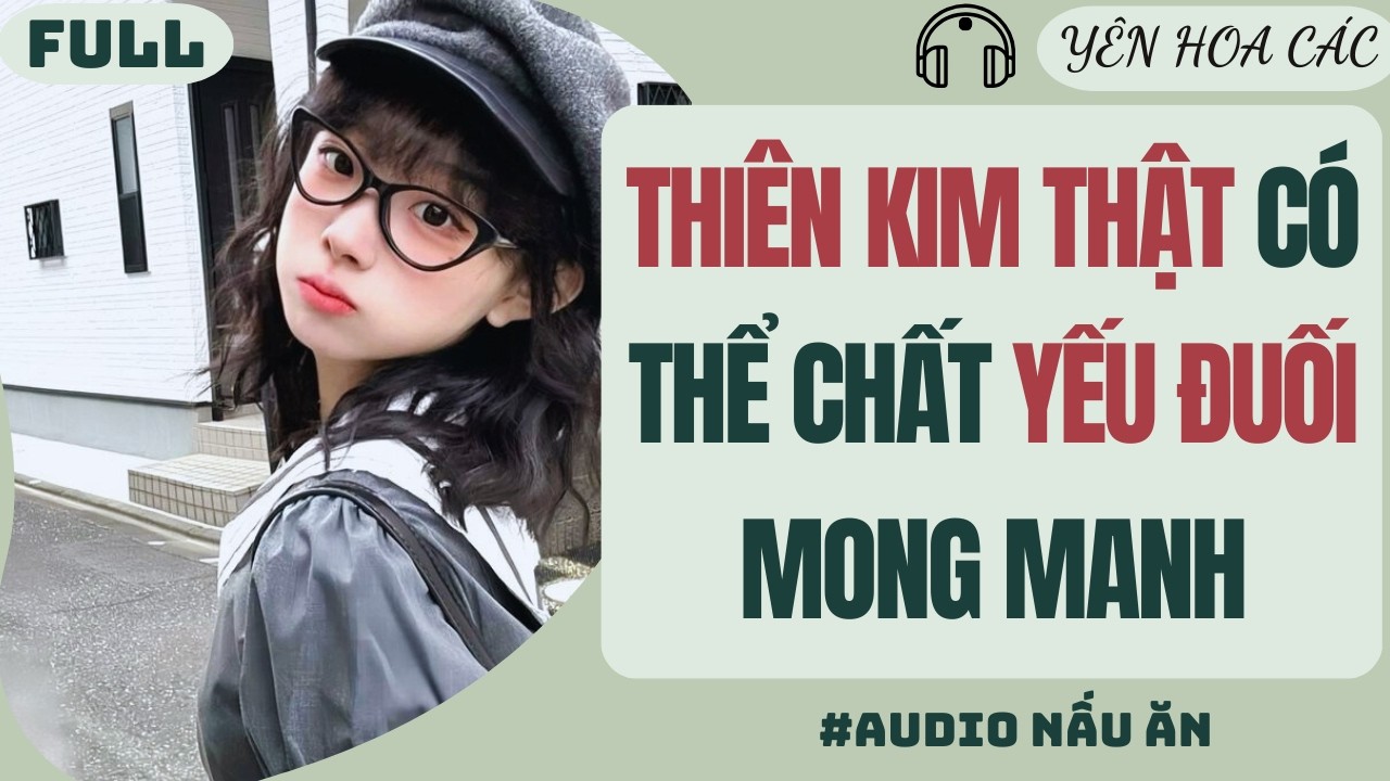 FULL AUDIO | THIÊN KIM THẬT CÓ THỂ CHẤT YẾU ĐUỐI MONG MANH | YÊN HOA CÁC #truyenaudio