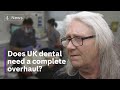 Absolutely excruciating  does britains dental industry need a complete overhaul