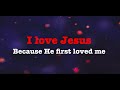 I love Jesus, because He first loved me