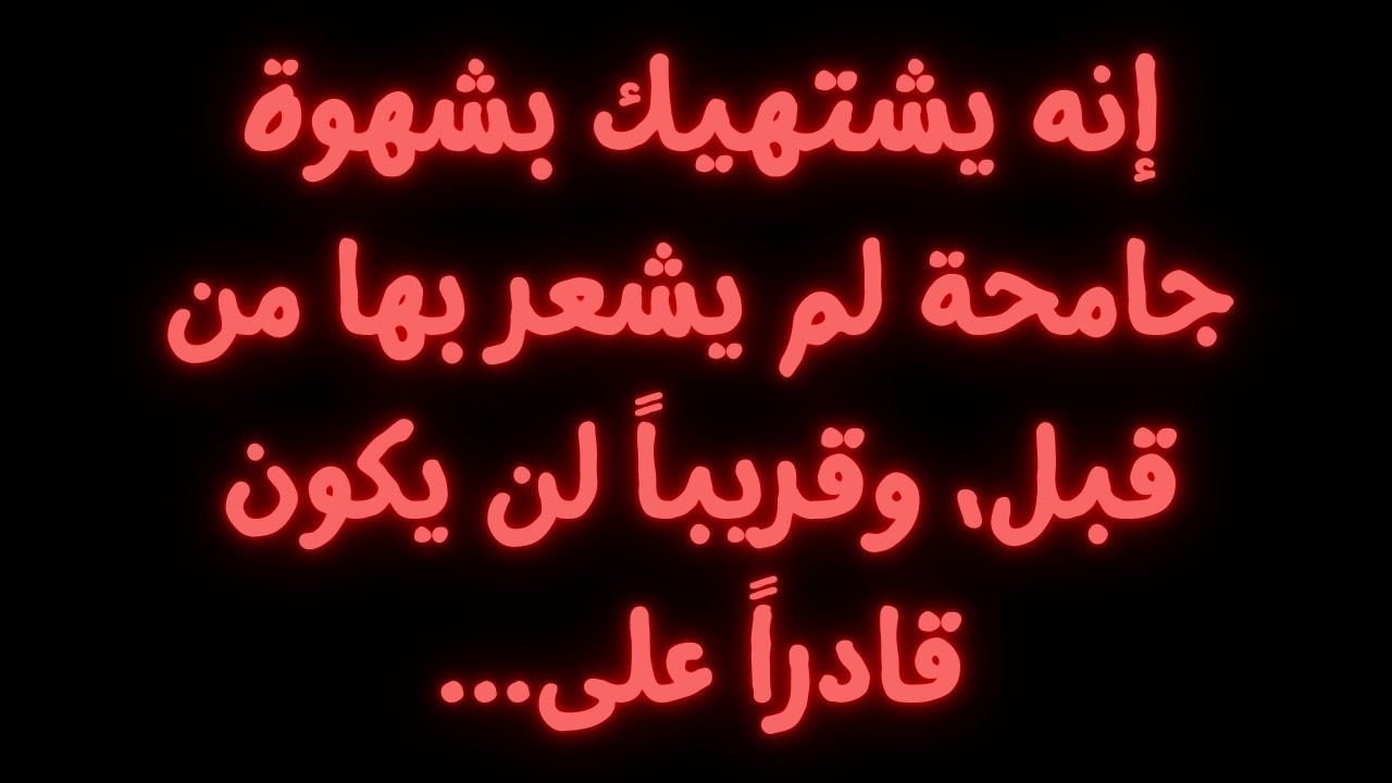 إنه يشتهيك بشهوة جامحة لم يشعر بها من قبل، وقريباً لن يكون قادراً على...