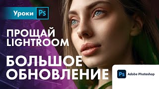 Прощай ЛАЙТРУМ / БОЛЬШОЕ обновление Photoshop и CameraRAW