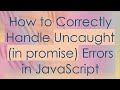 How To Correctly Handle Uncaught In Promise Errors In JavaScript How To Correctly Handle Uncaught In Promise Errors In JavaScript