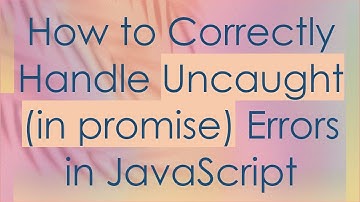 How to Correctly Handle Uncaught (in promise) Errors in JavaScript