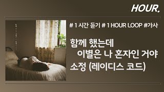 [HOUR. 1시간] 소정 - 함께 했는데 이별은 나 혼자인 거야 / 가사 / 1 hour loop