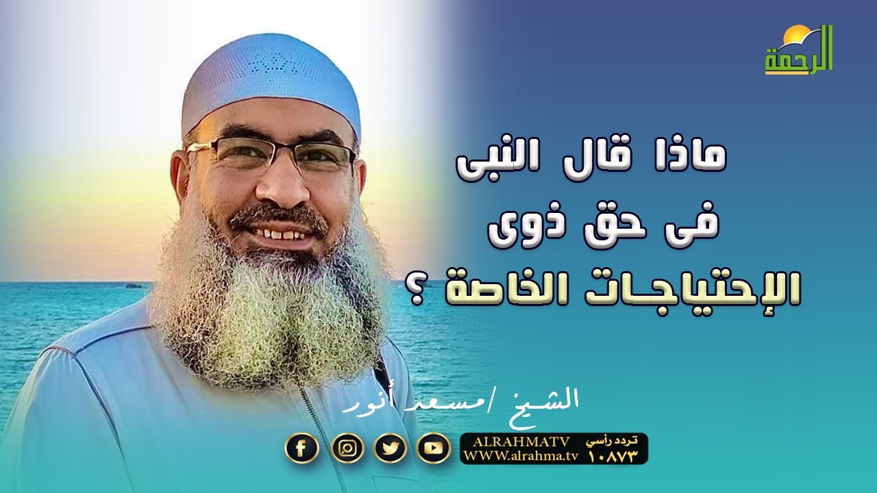 ماذا قال النبى ﷺ فى حق ذوى الإحتياجات الخاصة ؟ فضيلة الشيخ مسعد أنور