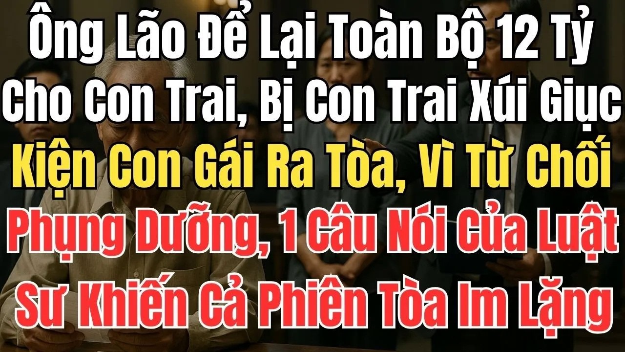 Ông Lão Để Lại Toàn Bộ 12 Tỷ Cho Con Trai, Con Gái Từ Chối Phụng Dưỡng Ông Đưa Đơn Khởi Kiện